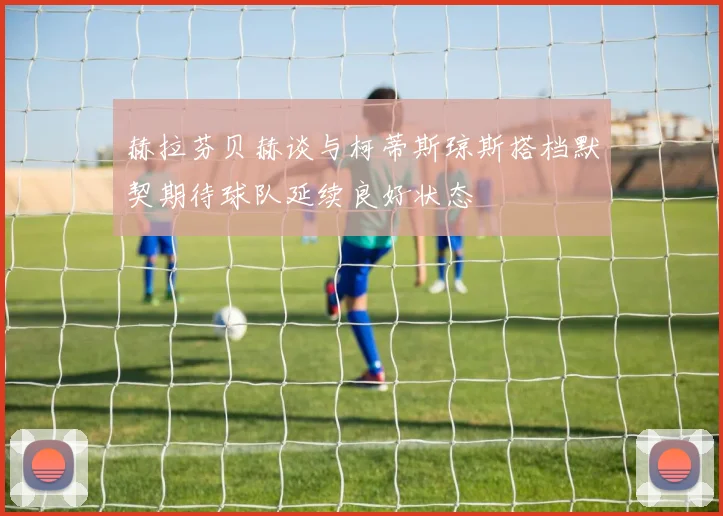 赫拉芬贝赫谈与柯蒂斯琼斯搭档默契期待球队延续良好状态