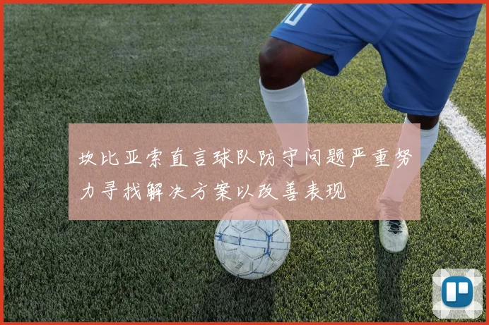 坎比亚索直言球队防守问题严重努力寻找解决方案以改善表现
