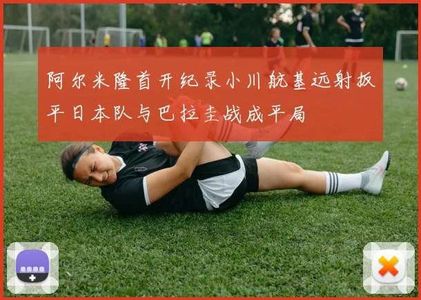 阿尔米隆首开纪录小川航基远射扳平日本队与巴拉圭战成平局