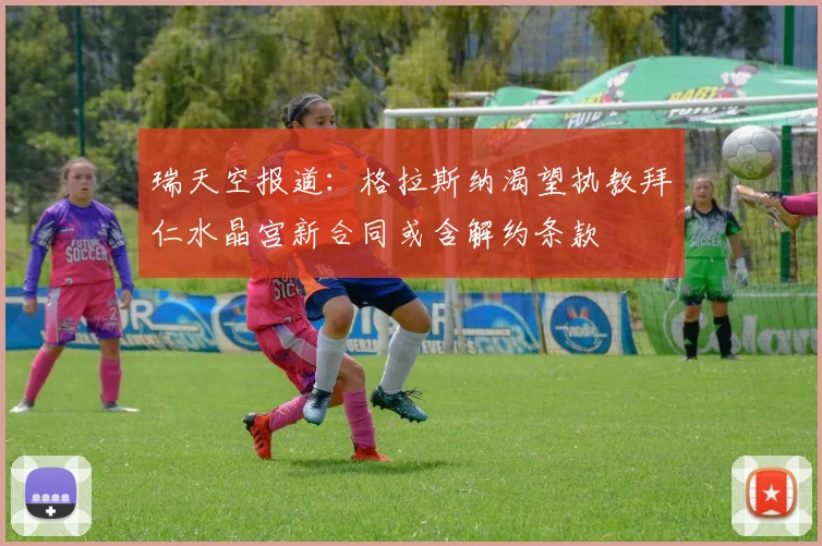 瑞天空报道：格拉斯纳渴望执教拜仁水晶宫新合同或含解约条款