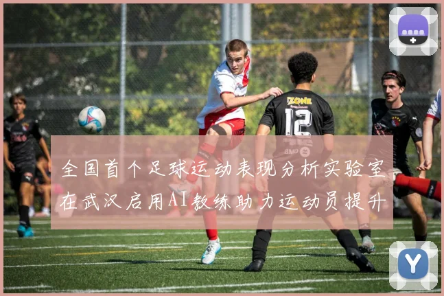 全国首个足球运动表现分析实验室在武汉启用AI教练助力运动员提升表现