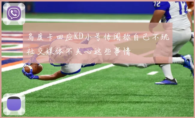 乌度卡回应KD小号传闻称自己不玩社交媒体不关心这些事情