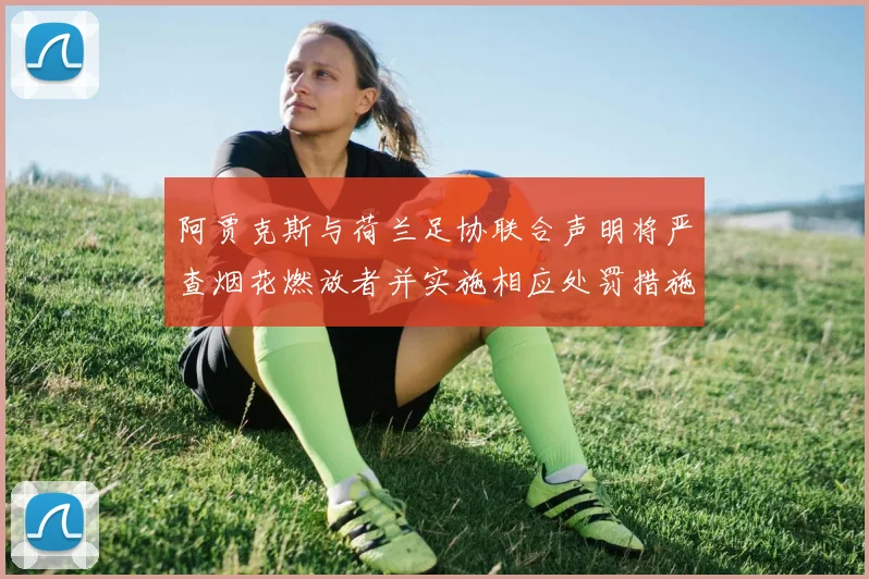 阿贾克斯与荷兰足协联合声明将严查烟花燃放者并实施相应处罚措施