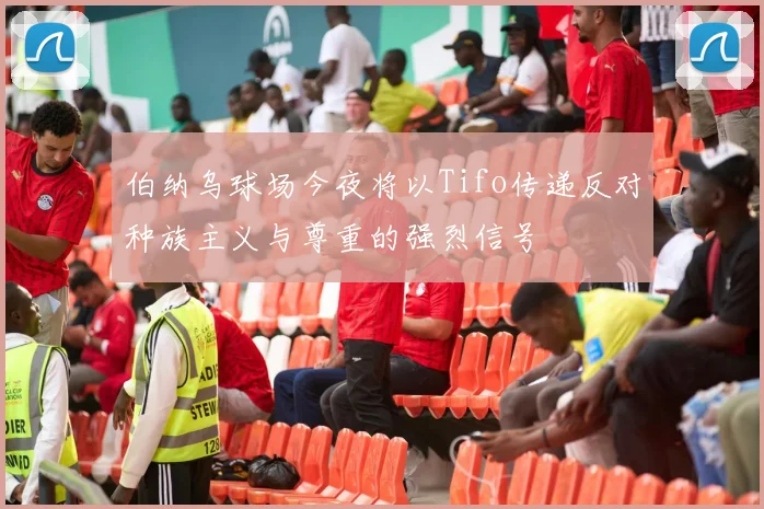 伯纳乌球场今夜将以Tifo传递反对种族主义与尊重的强烈信号