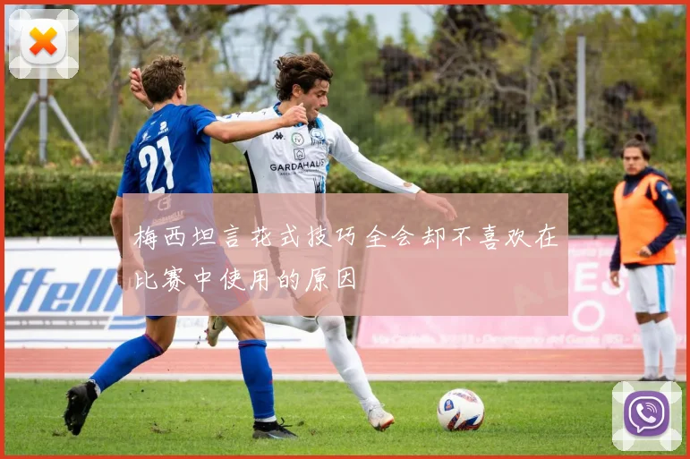 梅西坦言花式技巧全会却不喜欢在比赛中使用的原因
