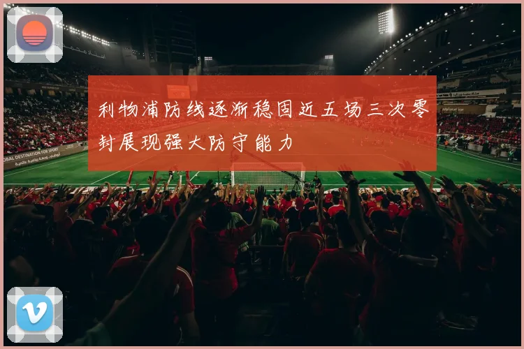 利物浦防线逐渐稳固近五场三次零封展现强大防守能力