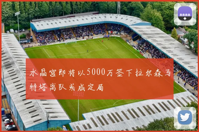 水晶宫即将以5000万签下拉尔森马特塔离队或成定局