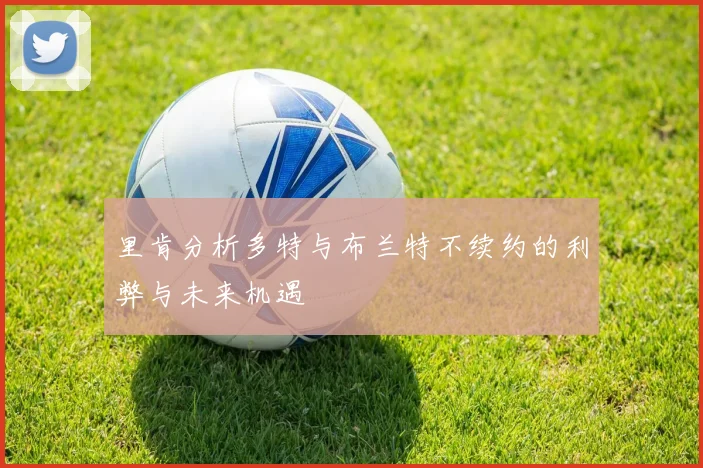 里肯分析多特与布兰特不续约的利弊与未来机遇