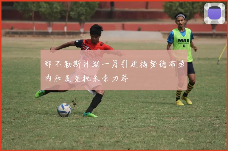 那不勒斯计划一月引进梅努德布劳内和麦克托米奈力荐