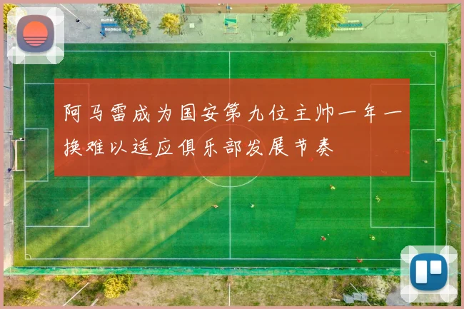 阿马雷成为国安第九位主帅一年一换难以适应俱乐部发展节奏